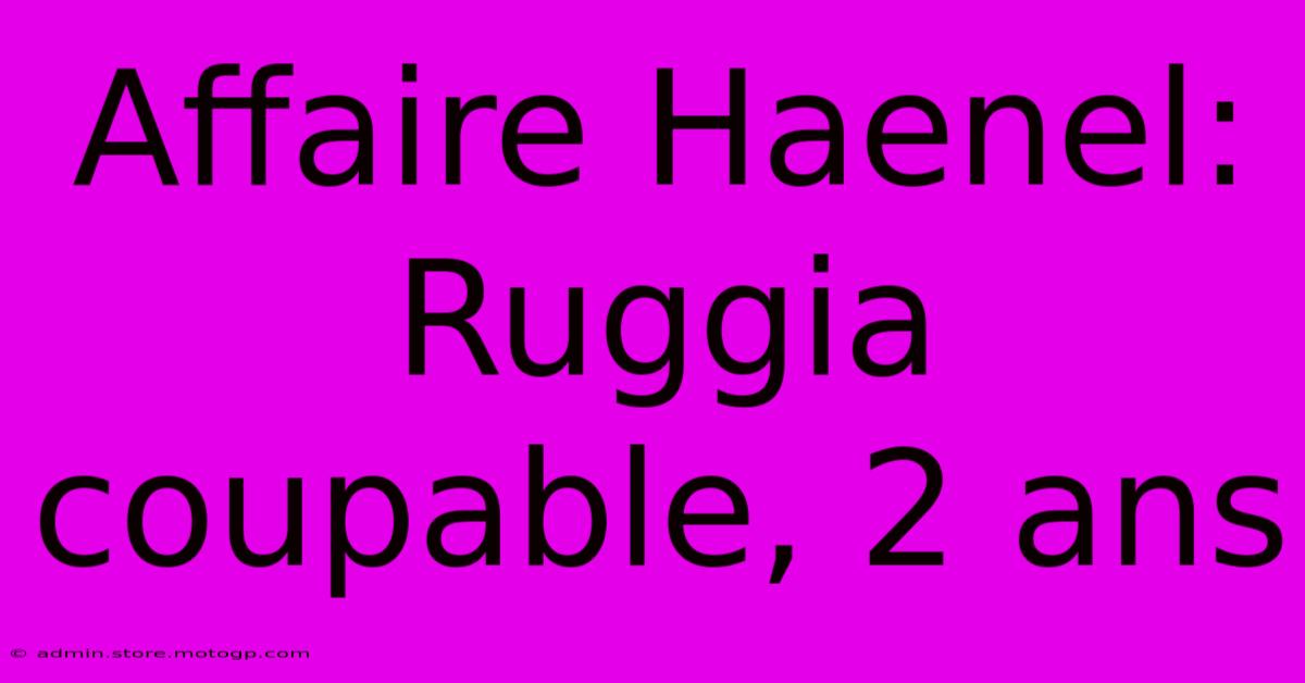 Affaire Haenel: Ruggia Coupable, 2 Ans