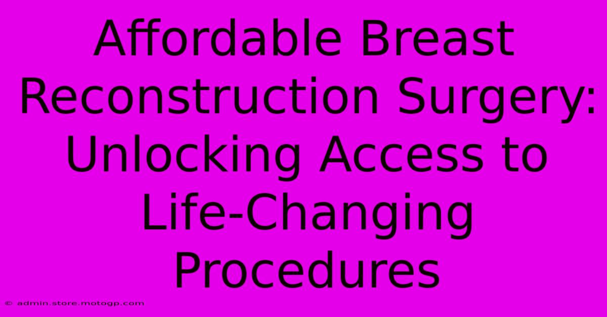 Affordable Breast Reconstruction Surgery: Unlocking Access To Life-Changing Procedures