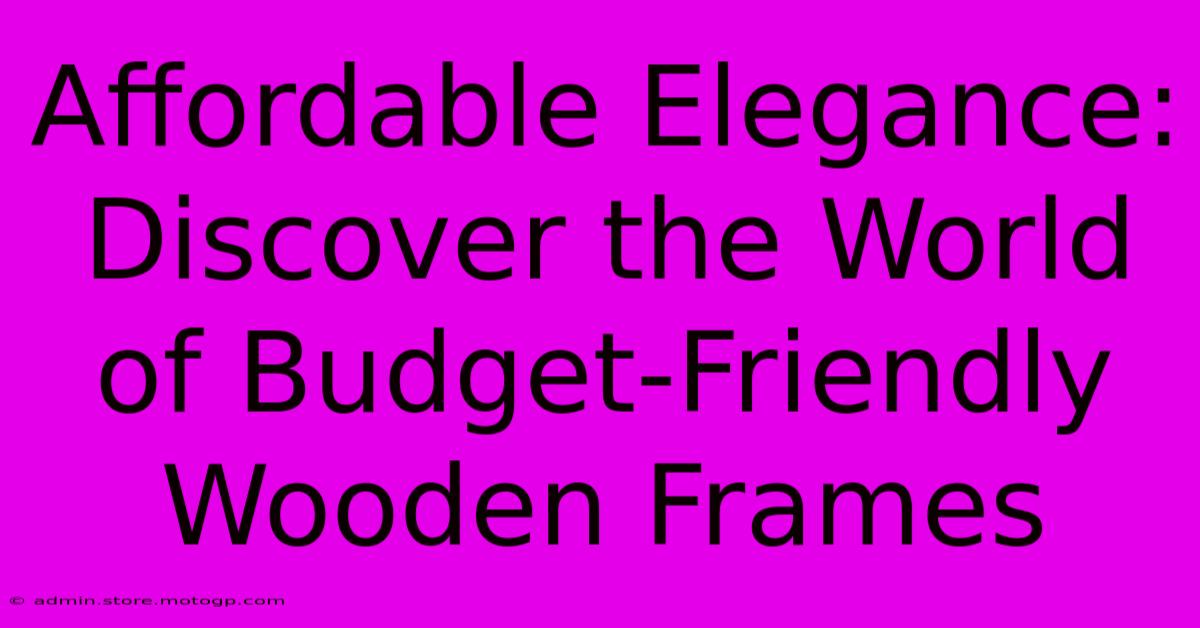 Affordable Elegance: Discover The World Of Budget-Friendly Wooden Frames