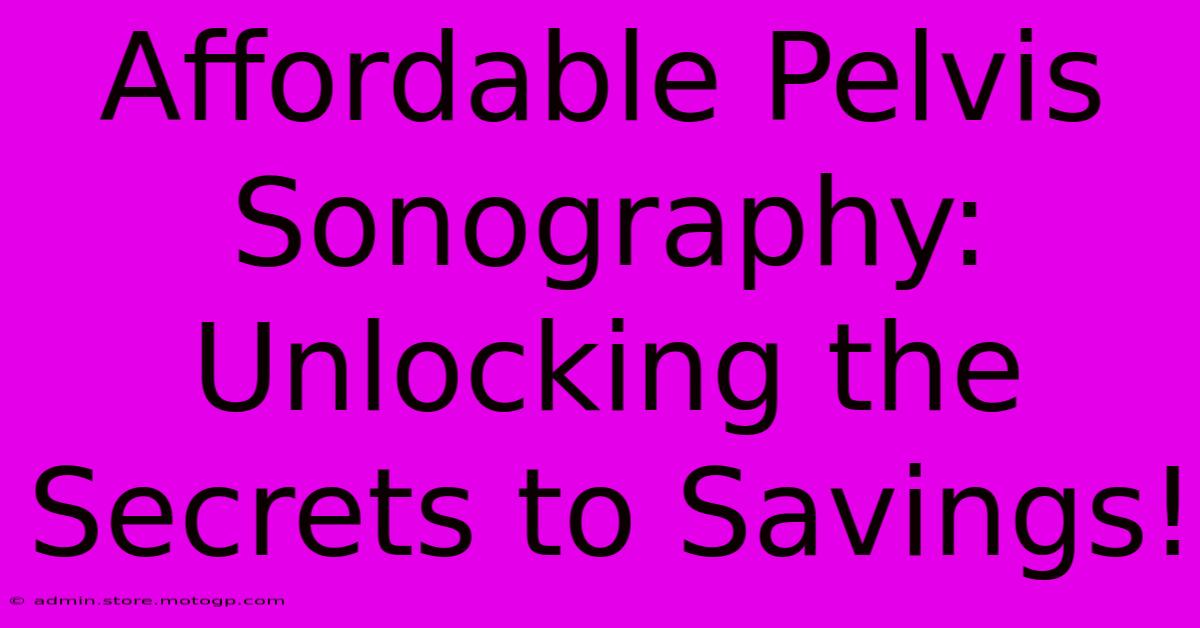 Affordable Pelvis Sonography: Unlocking The Secrets To Savings!