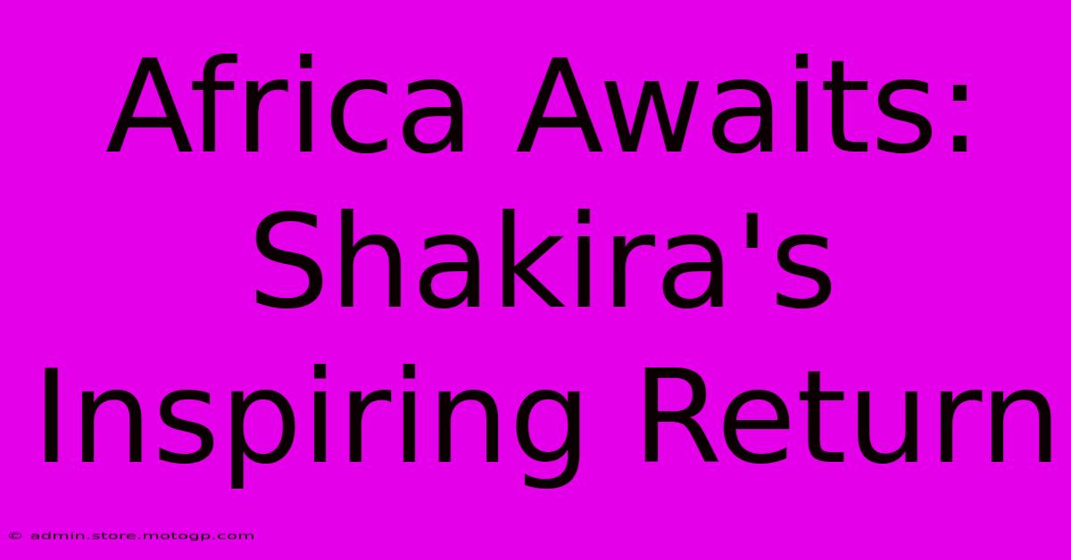 Africa Awaits: Shakira's Inspiring Return