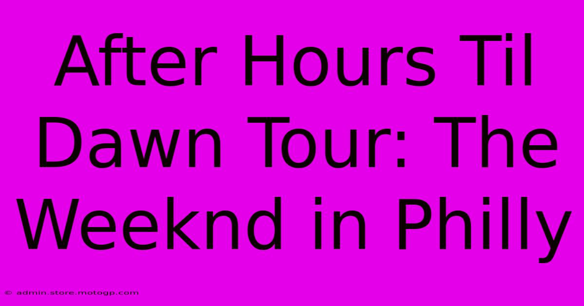 After Hours Til Dawn Tour: The Weeknd In Philly