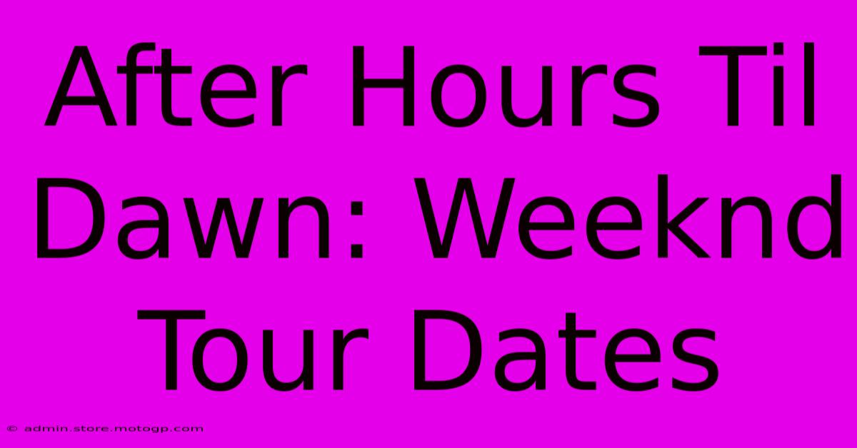 After Hours Til Dawn: Weeknd Tour Dates