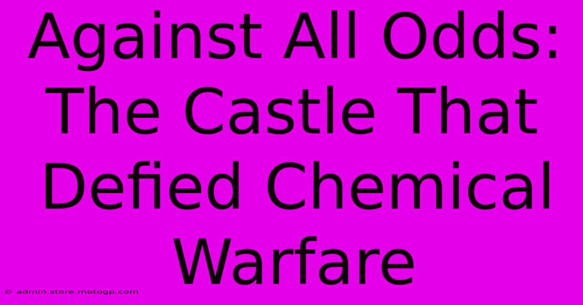 Against All Odds: The Castle That Defied Chemical Warfare