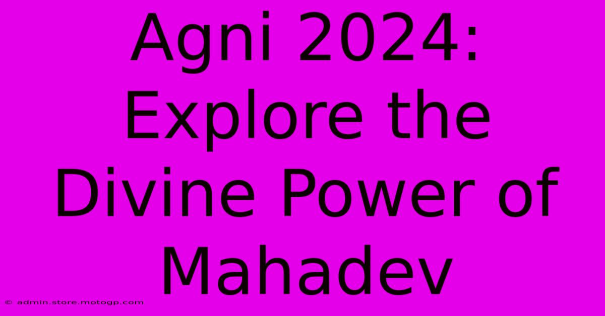 Agni 2024: Explore The Divine Power Of Mahadev