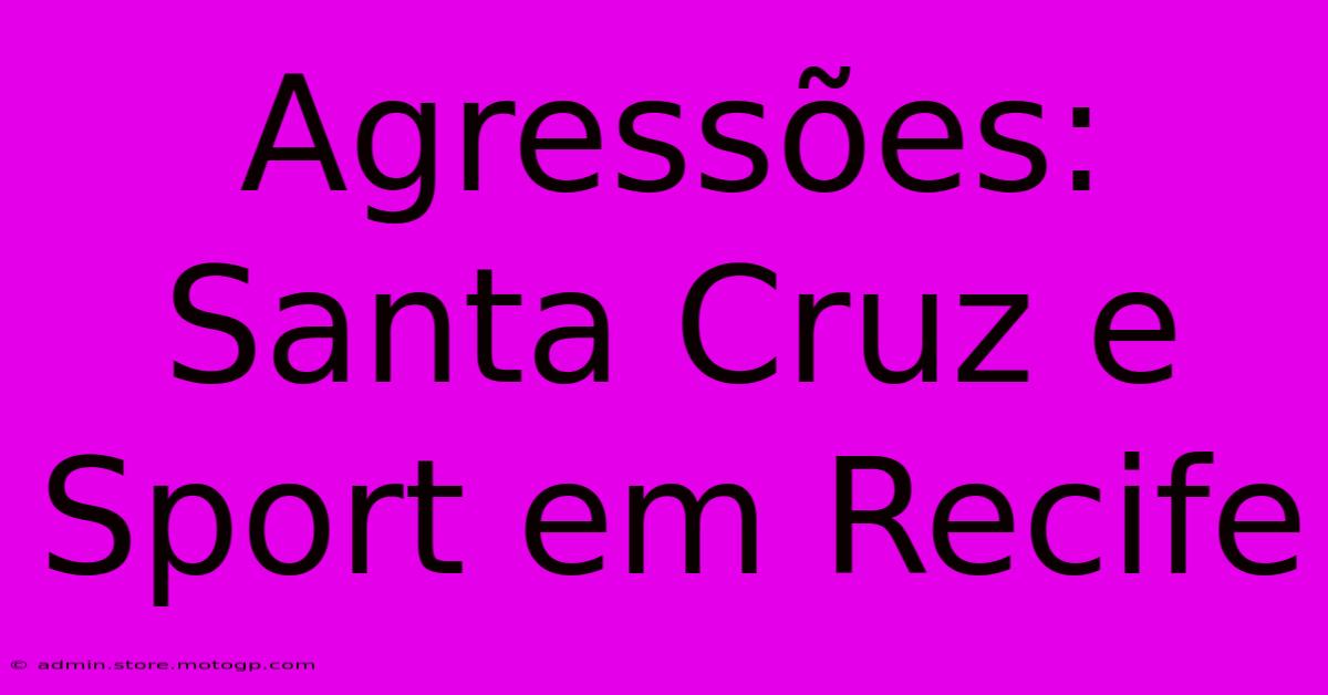 Agressões: Santa Cruz E Sport Em Recife