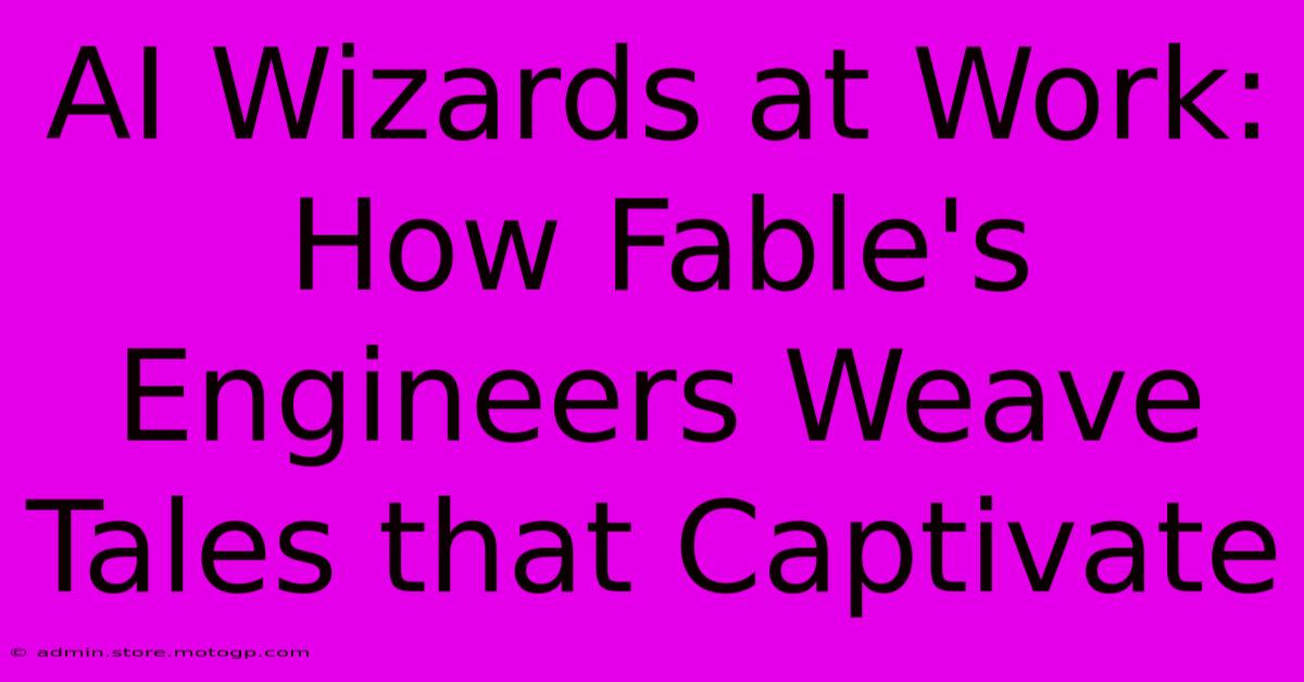 AI Wizards At Work: How Fable's Engineers Weave Tales That Captivate