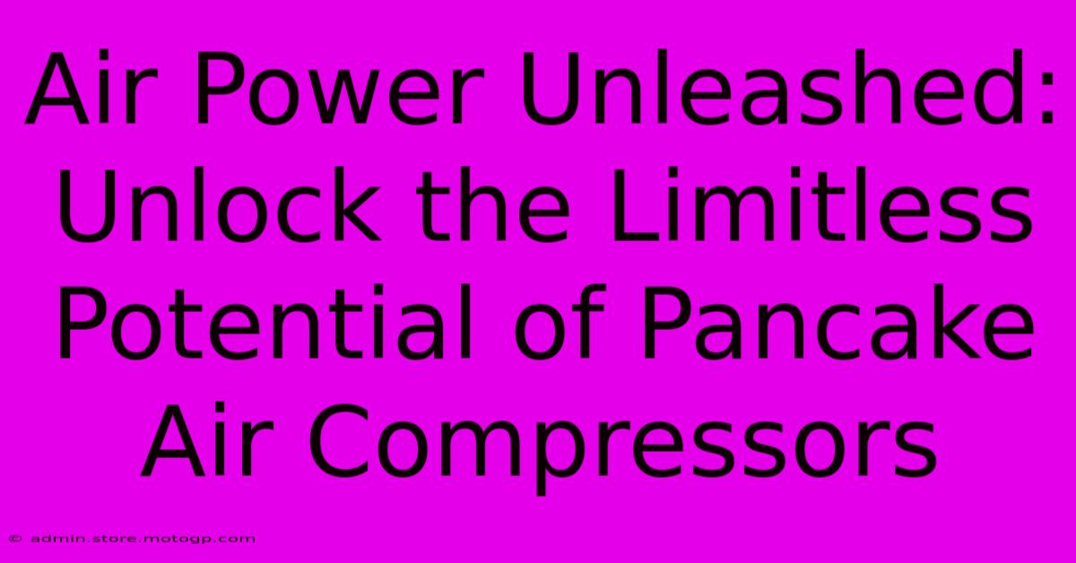 Air Power Unleashed: Unlock The Limitless Potential Of Pancake Air Compressors