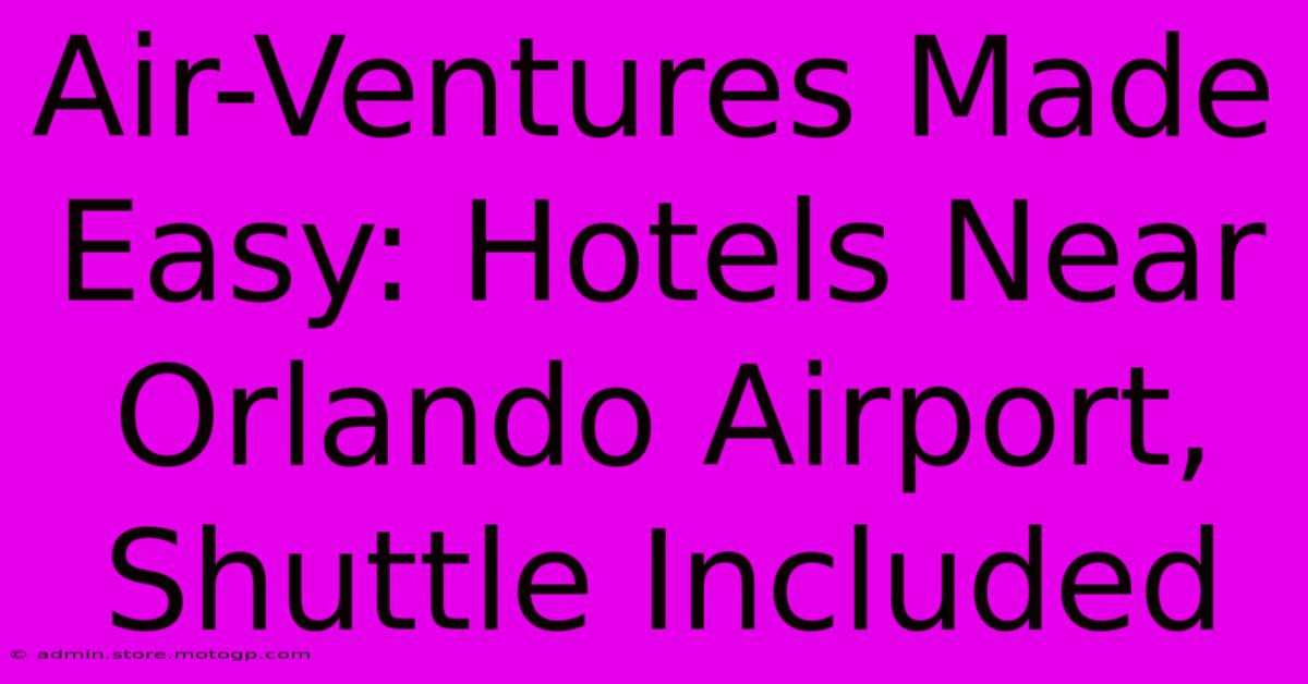 Air-Ventures Made Easy: Hotels Near Orlando Airport, Shuttle Included