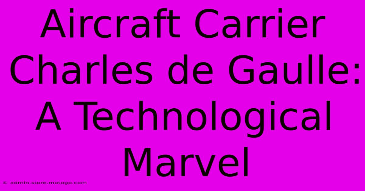 Aircraft Carrier Charles De Gaulle: A Technological Marvel