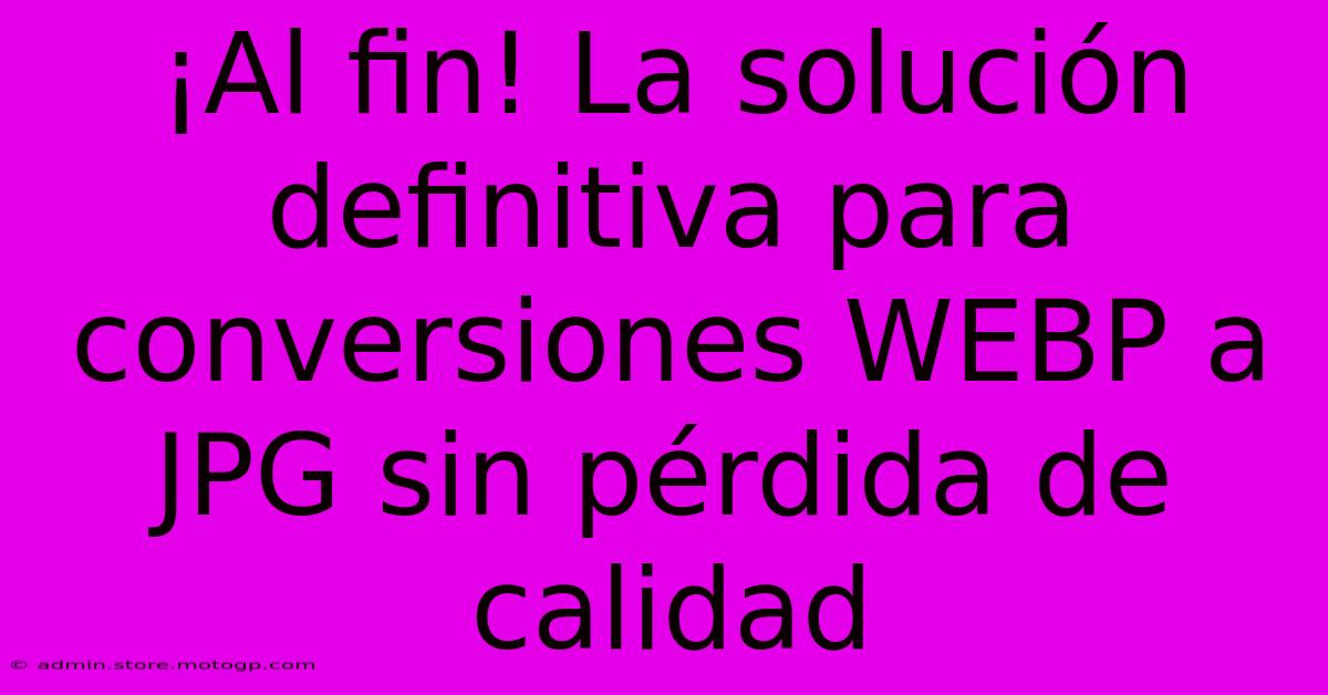 ¡Al Fin! La Solución Definitiva Para Conversiones WEBP A JPG Sin Pérdida De Calidad