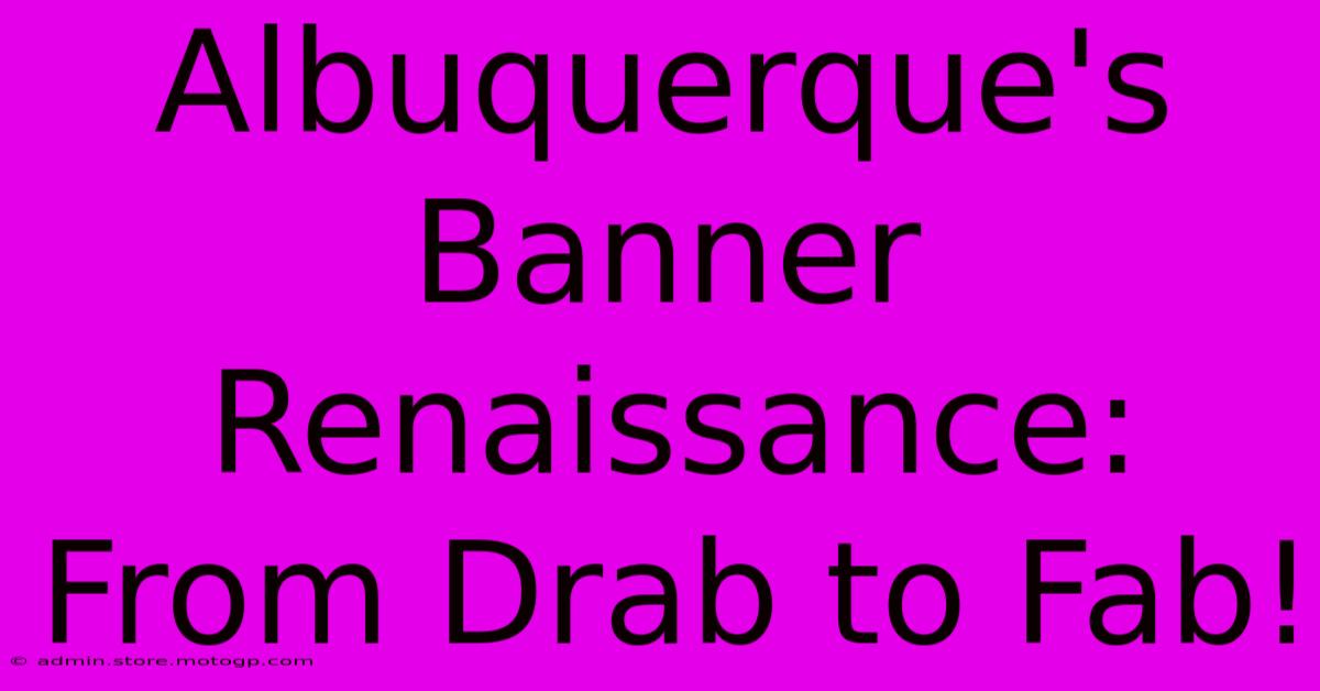 Albuquerque's Banner Renaissance: From Drab To Fab!