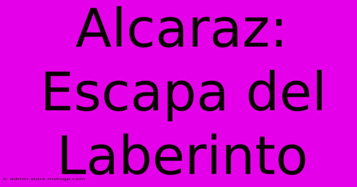 Alcaraz: Escapa Del Laberinto