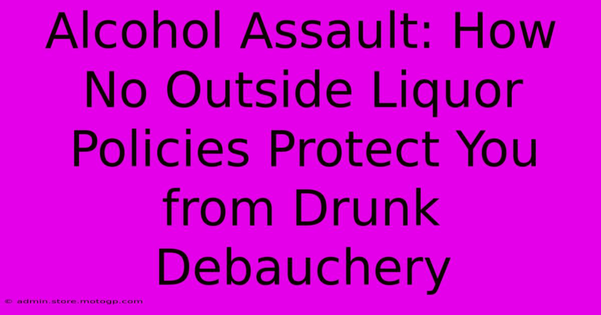 Alcohol Assault: How No Outside Liquor Policies Protect You From Drunk Debauchery