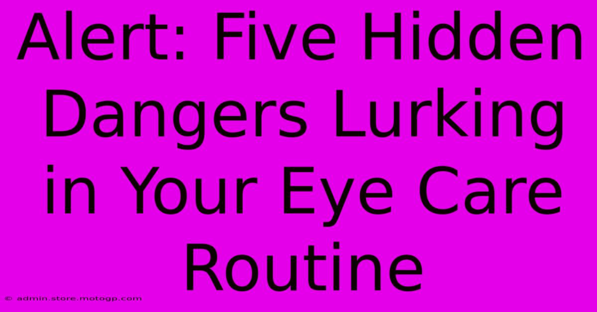 Alert: Five Hidden Dangers Lurking In Your Eye Care Routine