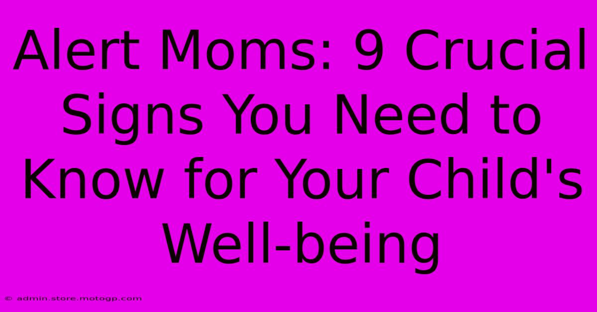 Alert Moms: 9 Crucial Signs You Need To Know For Your Child's Well-being