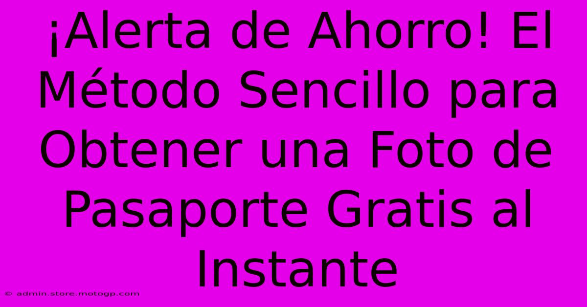 ¡Alerta De Ahorro! El Método Sencillo Para Obtener Una Foto De Pasaporte Gratis Al Instante