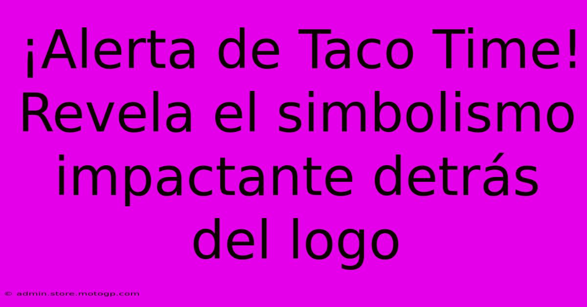 ¡Alerta De Taco Time! Revela El Simbolismo Impactante Detrás Del Logo