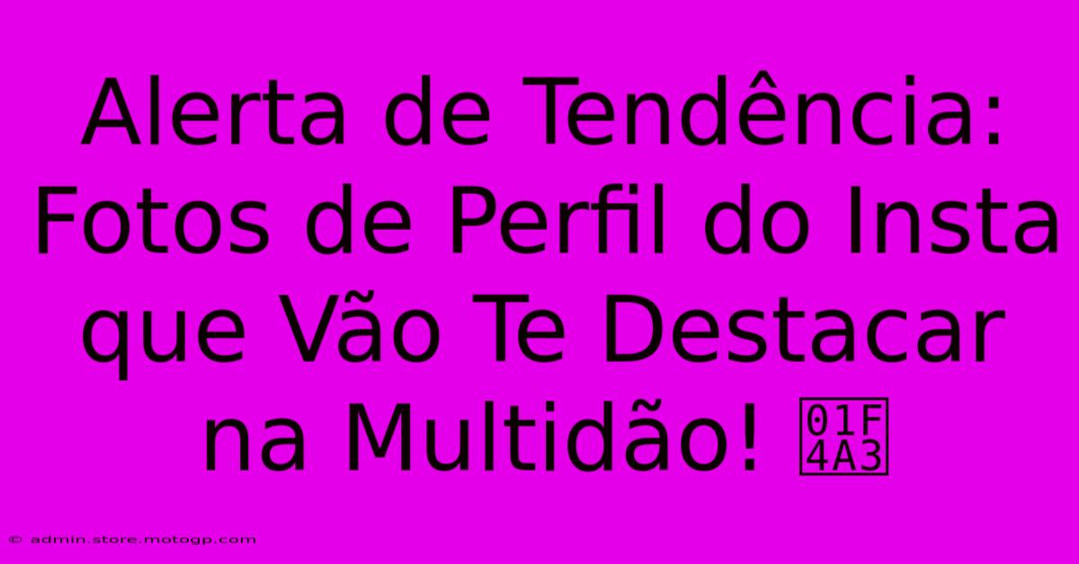 Alerta De Tendência: Fotos De Perfil Do Insta Que Vão Te Destacar Na Multidão! 💣