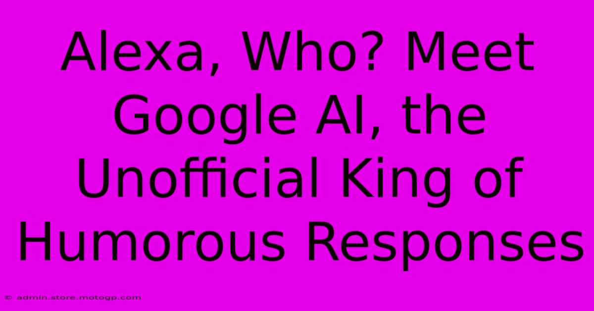 Alexa, Who? Meet Google AI, The Unofficial King Of Humorous Responses