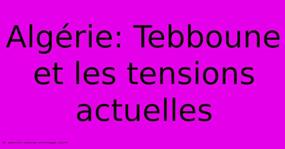 Algérie: Tebboune Et Les Tensions Actuelles