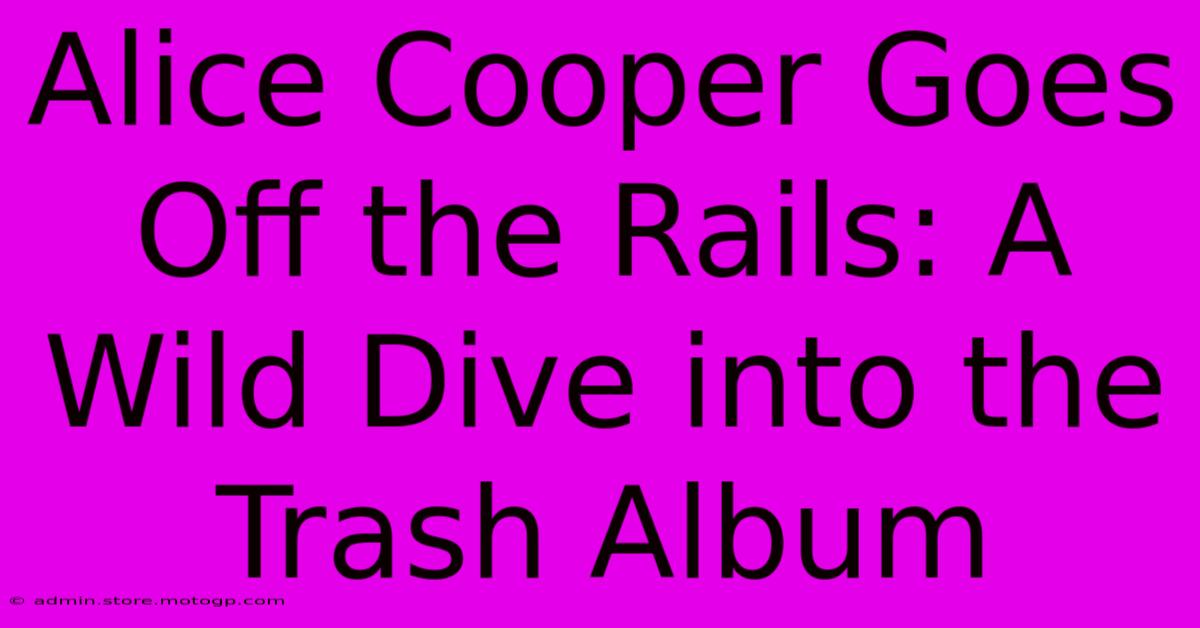 Alice Cooper Goes Off The Rails: A Wild Dive Into The Trash Album