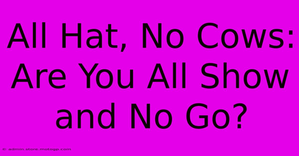 All Hat, No Cows: Are You All Show And No Go?