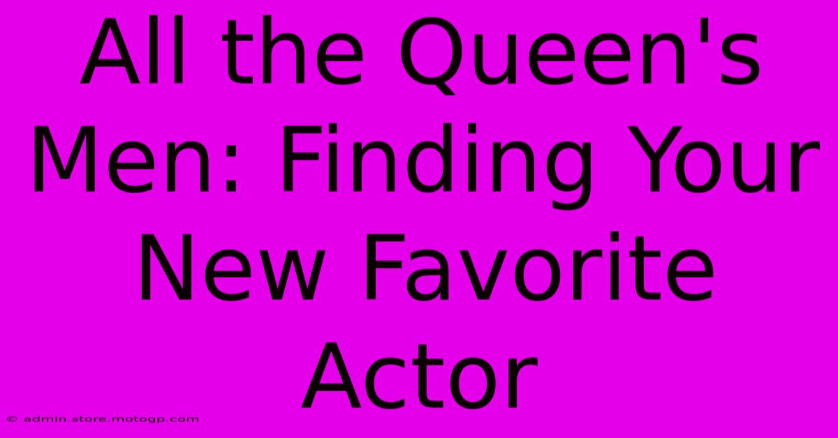 All The Queen's Men: Finding Your New Favorite Actor