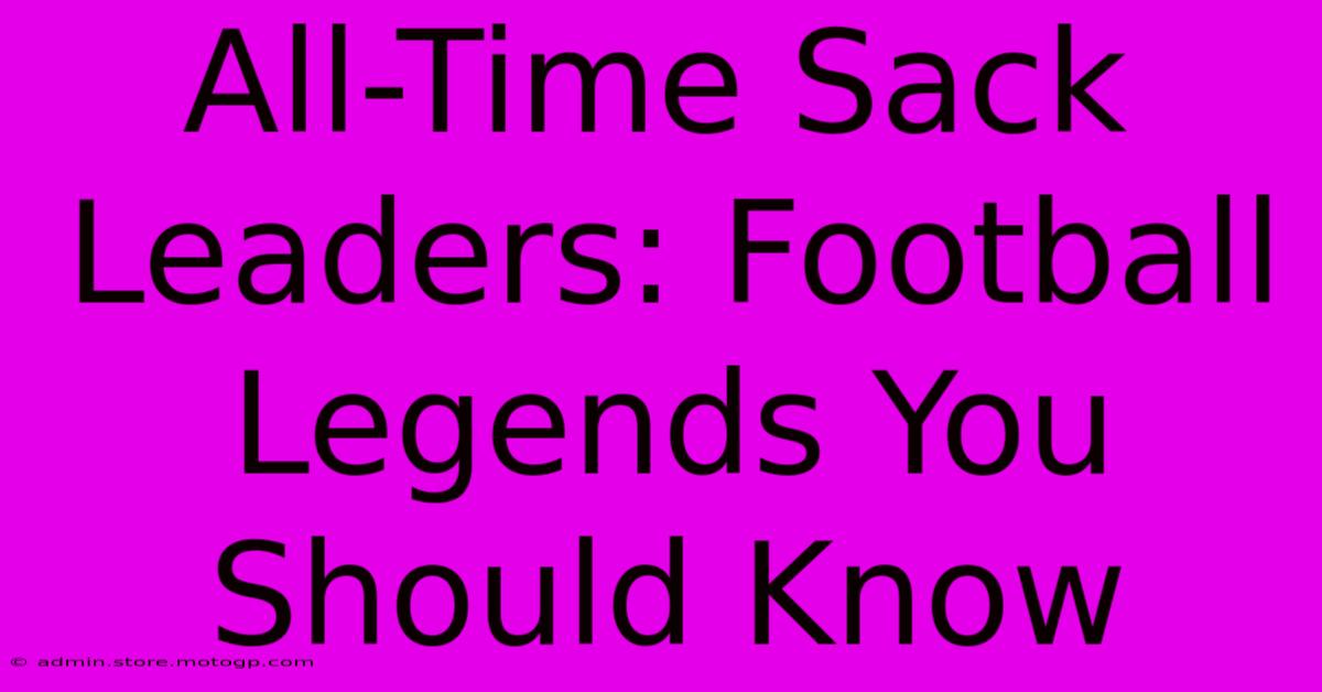 All-Time Sack Leaders: Football Legends You Should Know