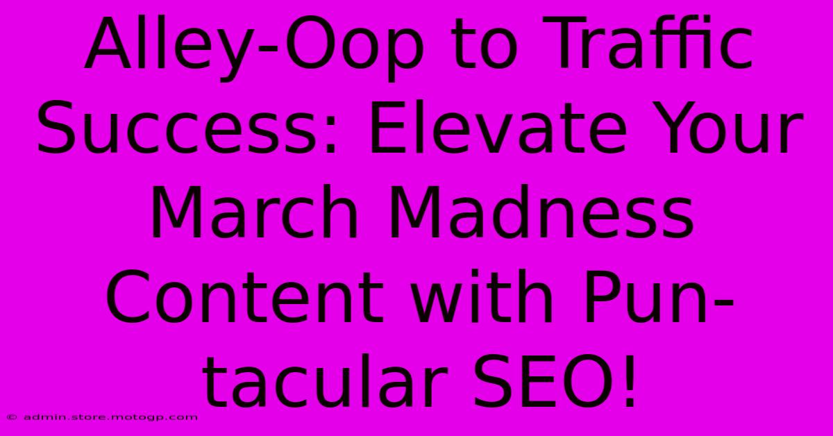 Alley-Oop To Traffic Success: Elevate Your March Madness Content With Pun-tacular SEO!