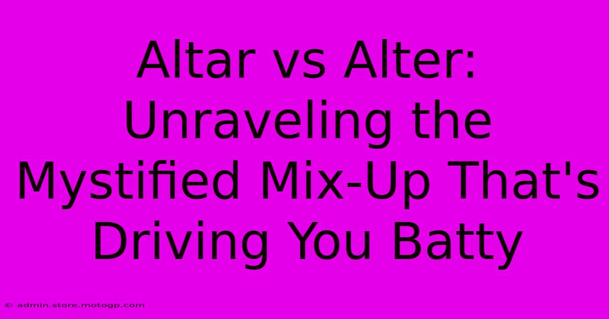 Altar Vs Alter: Unraveling The Mystified Mix-Up That's Driving You Batty