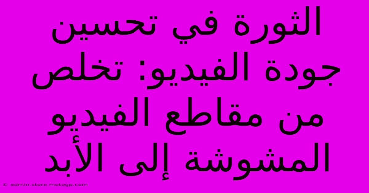 الثورة في تحسين جودة الفيديو: تخلص من مقاطع الفيديو المشوشة إلى الأبد