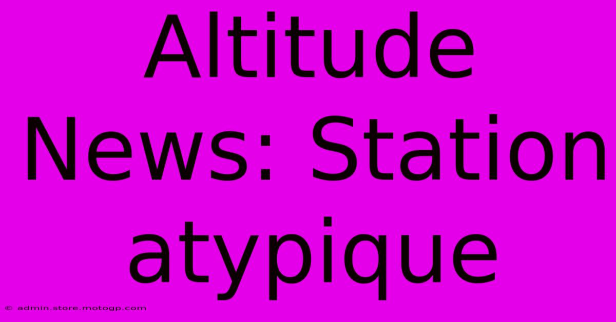 Altitude News: Station Atypique