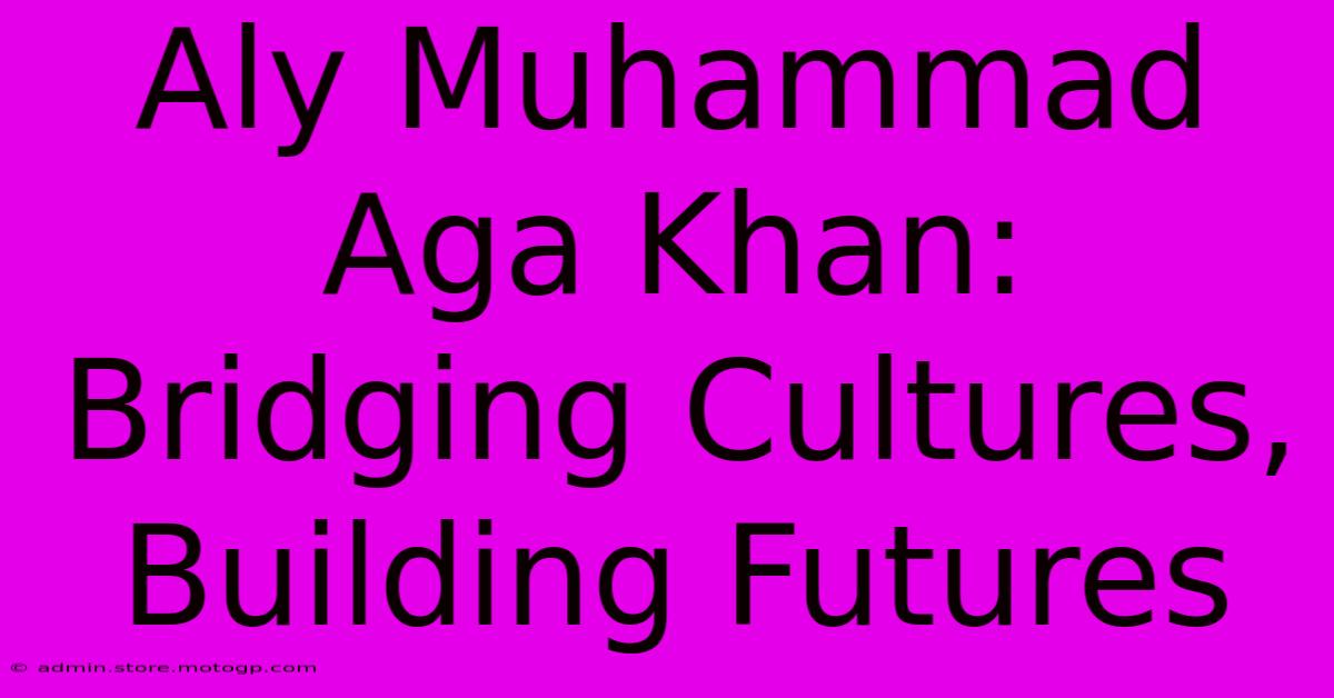 Aly Muhammad Aga Khan: Bridging Cultures, Building Futures