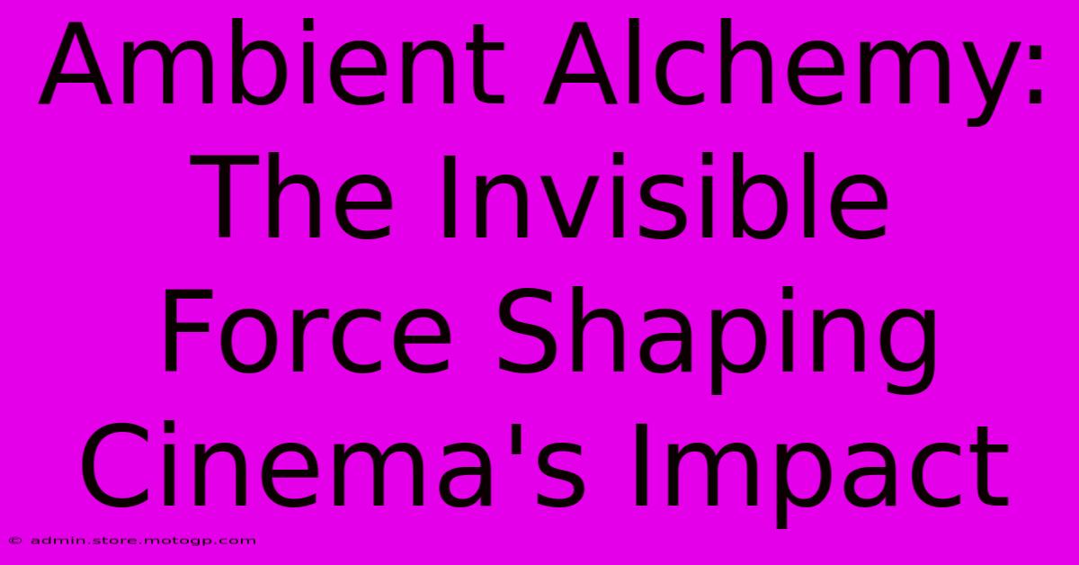 Ambient Alchemy: The Invisible Force Shaping Cinema's Impact