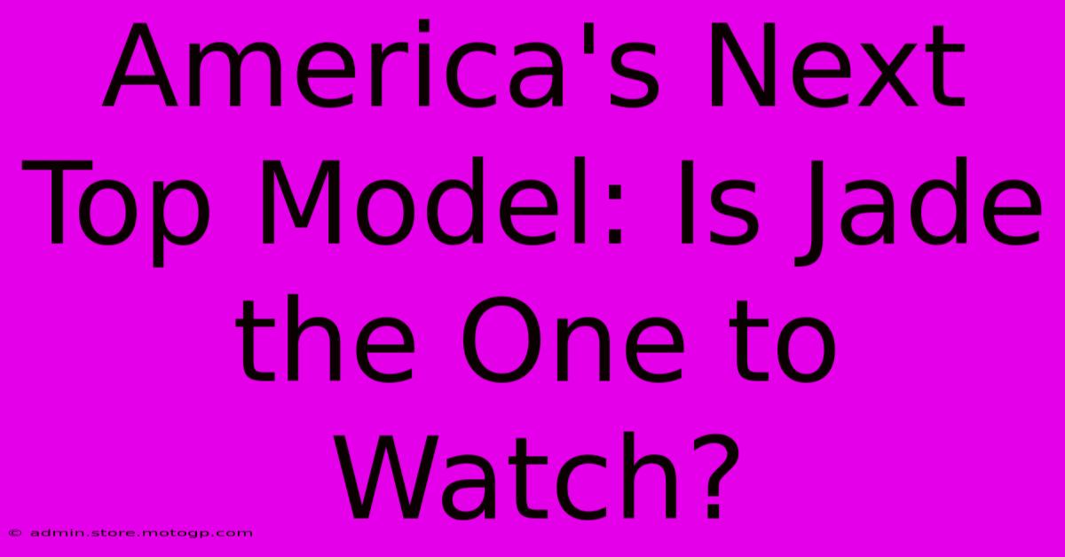 America's Next Top Model: Is Jade The One To Watch?