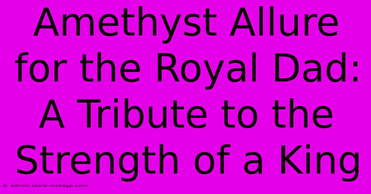 Amethyst Allure For The Royal Dad: A Tribute To The Strength Of A King