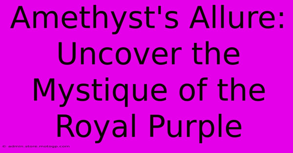 Amethyst's Allure: Uncover The Mystique Of The Royal Purple