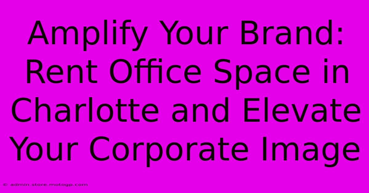 Amplify Your Brand: Rent Office Space In Charlotte And Elevate Your Corporate Image