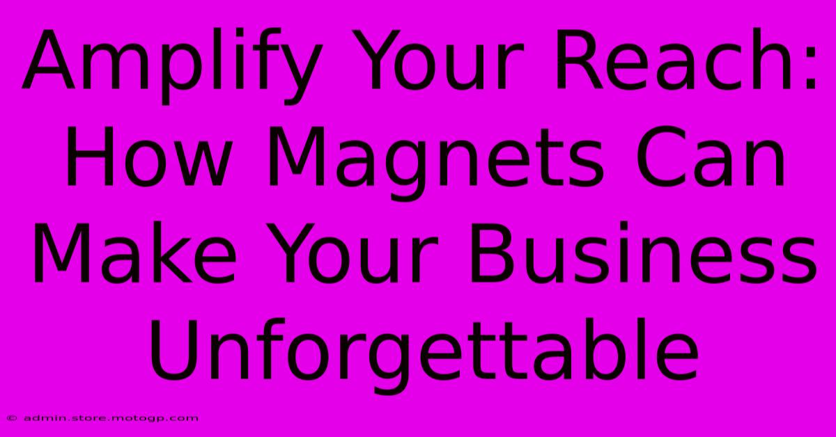 Amplify Your Reach: How Magnets Can Make Your Business Unforgettable