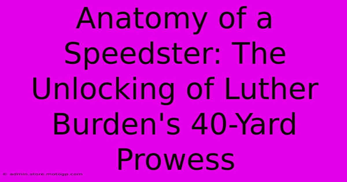 Anatomy Of A Speedster: The Unlocking Of Luther Burden's 40-Yard Prowess