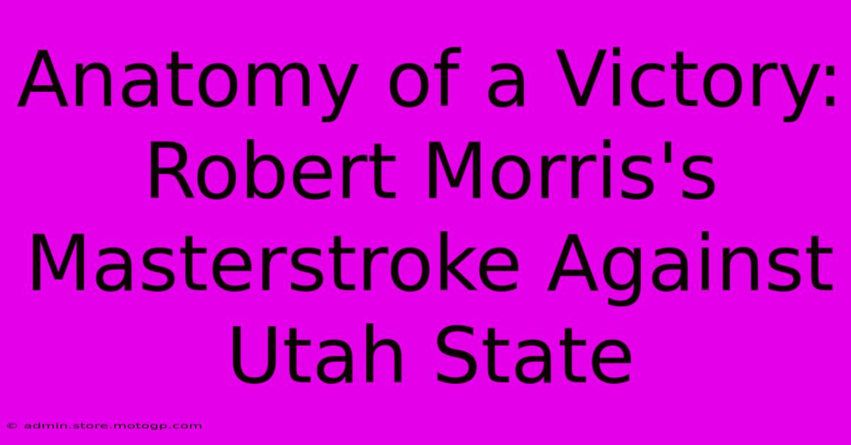 Anatomy Of A Victory: Robert Morris's Masterstroke Against Utah State