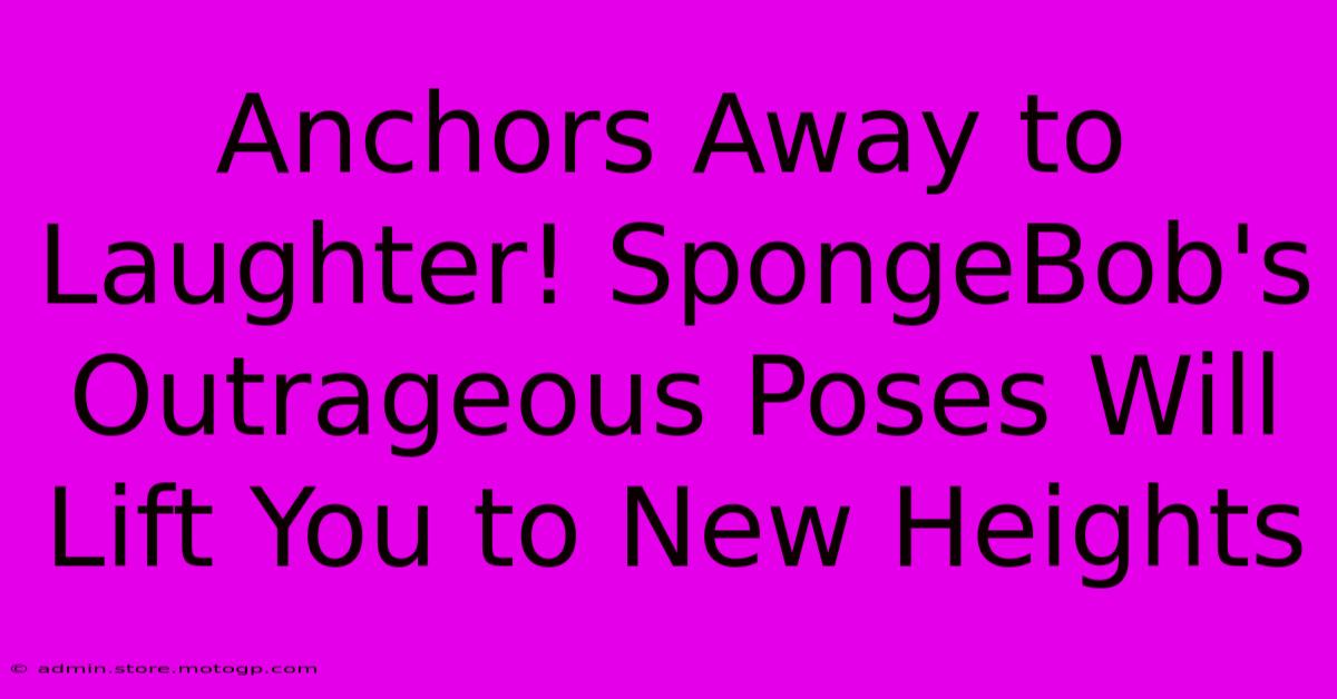 Anchors Away To Laughter! SpongeBob's Outrageous Poses Will Lift You To New Heights