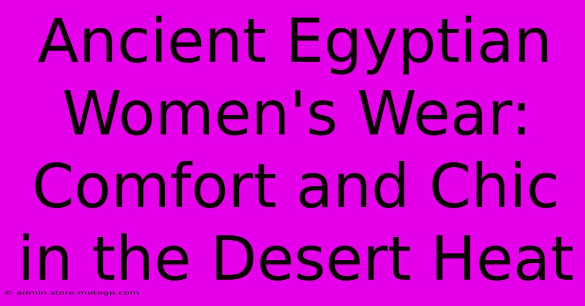 Ancient Egyptian Women's Wear: Comfort And Chic In The Desert Heat