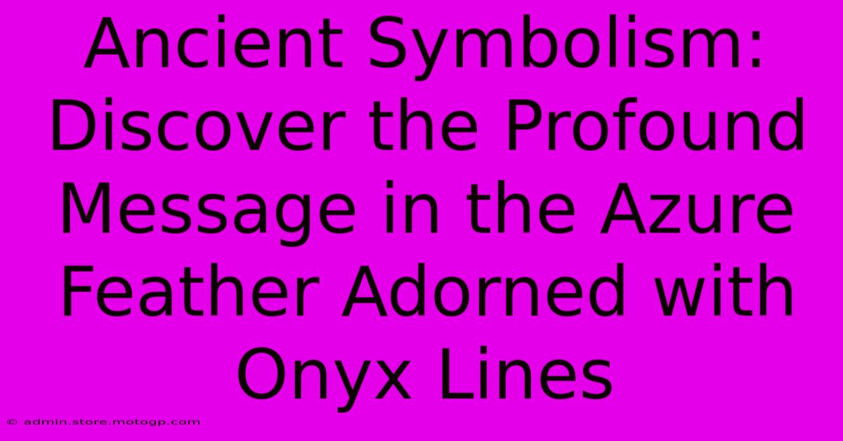 Ancient Symbolism: Discover The Profound Message In The Azure Feather Adorned With Onyx Lines