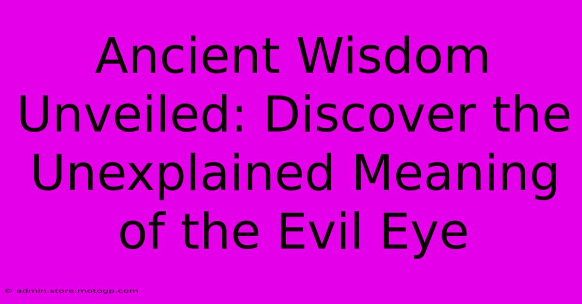 Ancient Wisdom Unveiled: Discover The Unexplained Meaning Of The Evil Eye