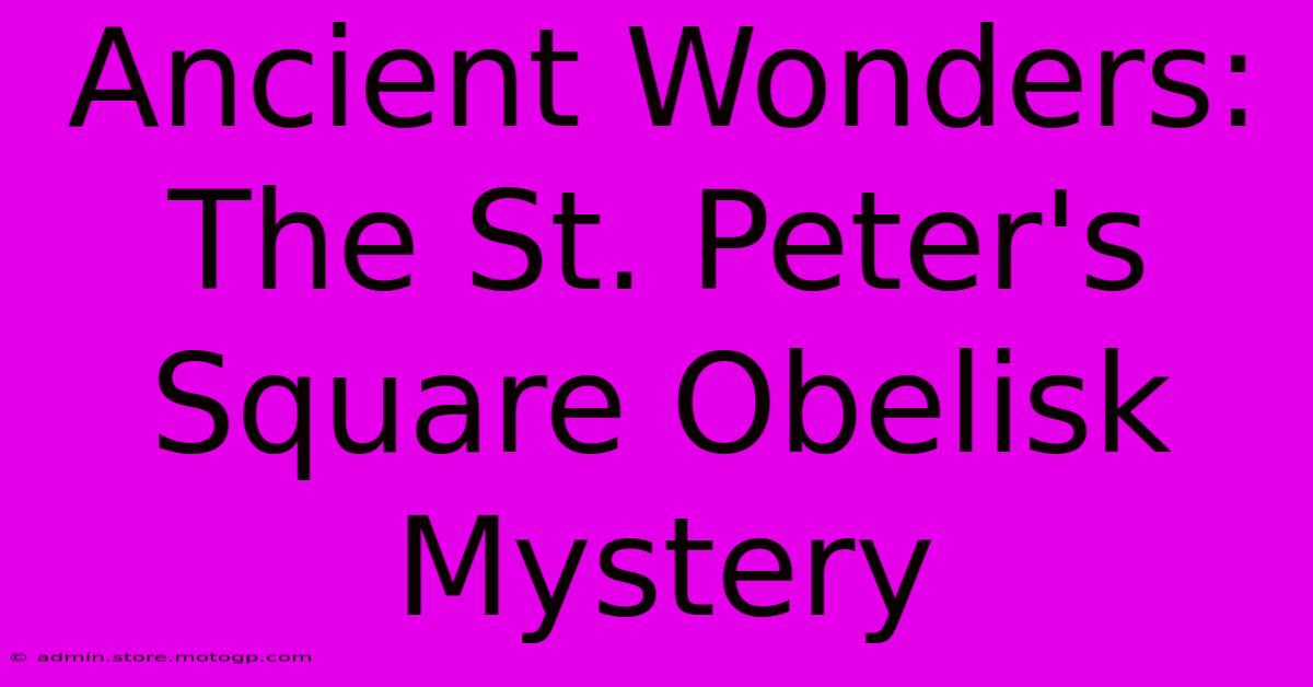 Ancient Wonders: The St. Peter's Square Obelisk Mystery