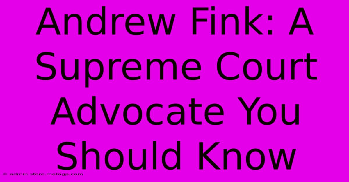 Andrew Fink: A Supreme Court Advocate You Should Know