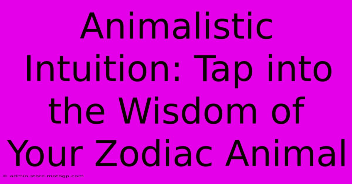 Animalistic Intuition: Tap Into The Wisdom Of Your Zodiac Animal