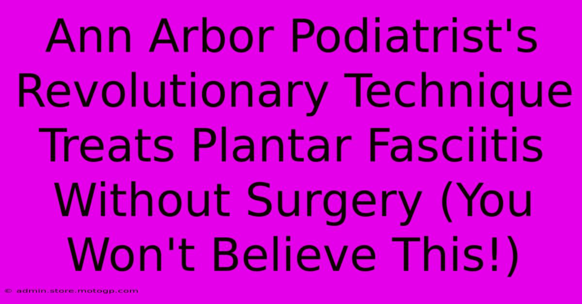 Ann Arbor Podiatrist's Revolutionary Technique Treats Plantar Fasciitis Without Surgery (You Won't Believe This!)